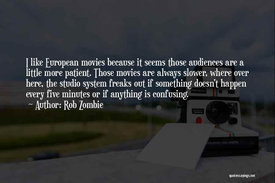 Rob Zombie Quotes: I Like European Movies Because It Seems Those Audiences Are A Little More Patient. Those Movies Are Always Slower, Where