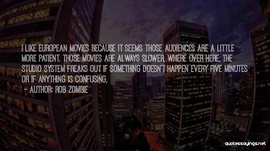 Rob Zombie Quotes: I Like European Movies Because It Seems Those Audiences Are A Little More Patient. Those Movies Are Always Slower, Where