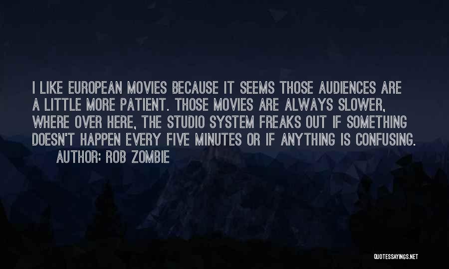 Rob Zombie Quotes: I Like European Movies Because It Seems Those Audiences Are A Little More Patient. Those Movies Are Always Slower, Where