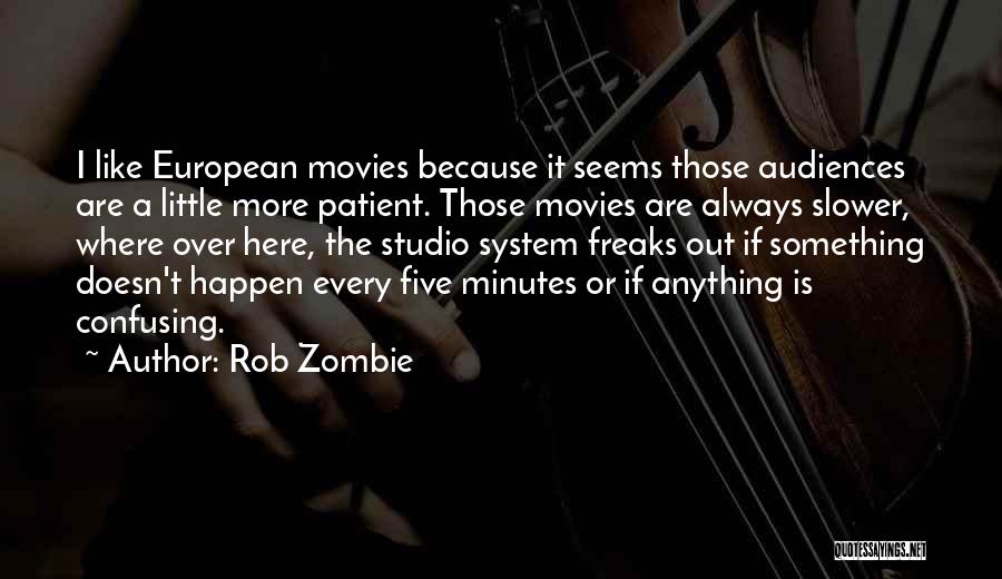 Rob Zombie Quotes: I Like European Movies Because It Seems Those Audiences Are A Little More Patient. Those Movies Are Always Slower, Where