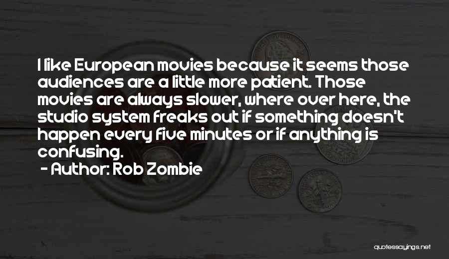 Rob Zombie Quotes: I Like European Movies Because It Seems Those Audiences Are A Little More Patient. Those Movies Are Always Slower, Where