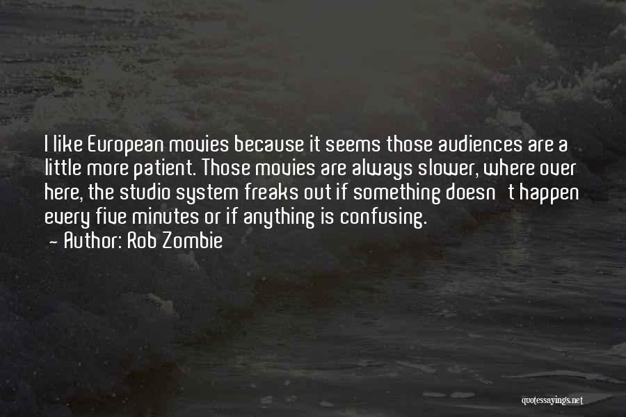 Rob Zombie Quotes: I Like European Movies Because It Seems Those Audiences Are A Little More Patient. Those Movies Are Always Slower, Where