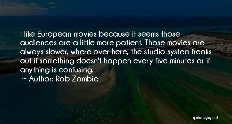 Rob Zombie Quotes: I Like European Movies Because It Seems Those Audiences Are A Little More Patient. Those Movies Are Always Slower, Where