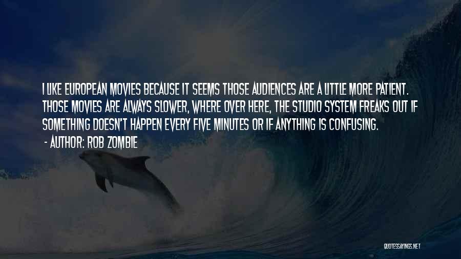 Rob Zombie Quotes: I Like European Movies Because It Seems Those Audiences Are A Little More Patient. Those Movies Are Always Slower, Where