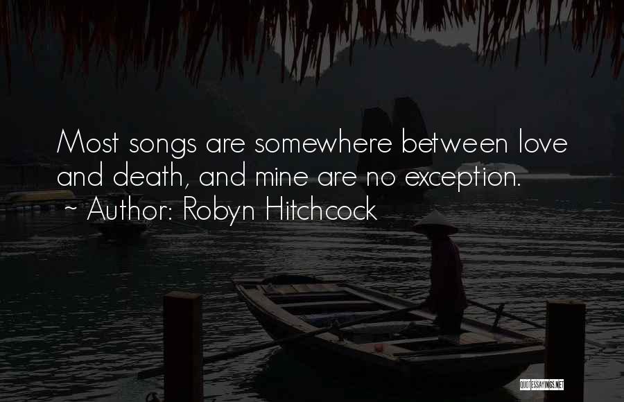 Robyn Hitchcock Quotes: Most Songs Are Somewhere Between Love And Death, And Mine Are No Exception.