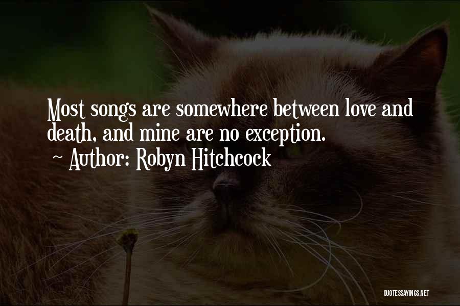 Robyn Hitchcock Quotes: Most Songs Are Somewhere Between Love And Death, And Mine Are No Exception.