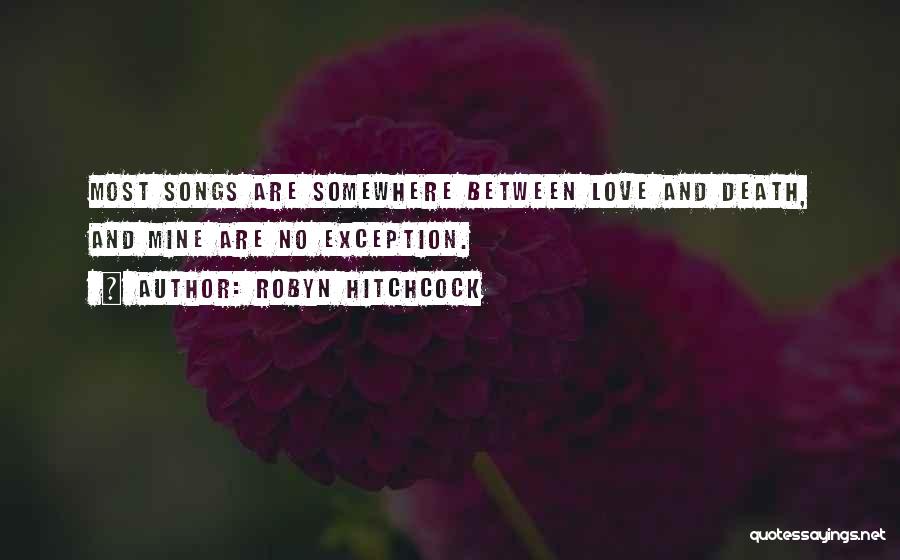 Robyn Hitchcock Quotes: Most Songs Are Somewhere Between Love And Death, And Mine Are No Exception.