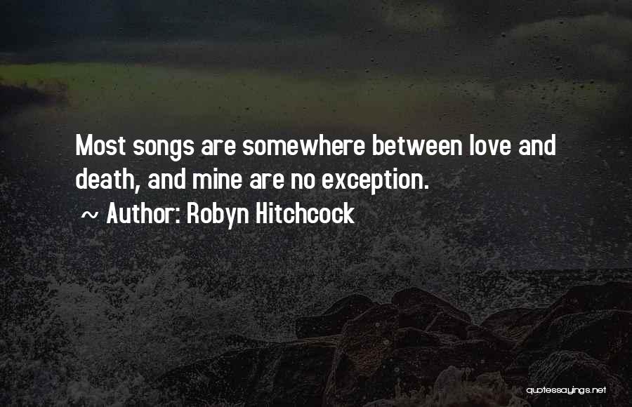 Robyn Hitchcock Quotes: Most Songs Are Somewhere Between Love And Death, And Mine Are No Exception.