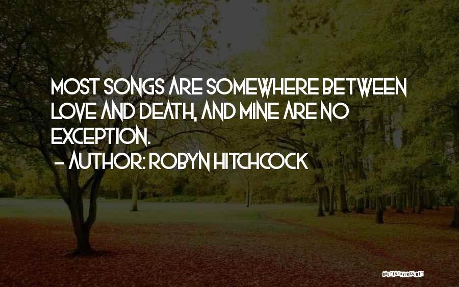 Robyn Hitchcock Quotes: Most Songs Are Somewhere Between Love And Death, And Mine Are No Exception.