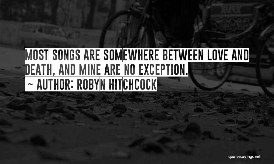 Robyn Hitchcock Quotes: Most Songs Are Somewhere Between Love And Death, And Mine Are No Exception.