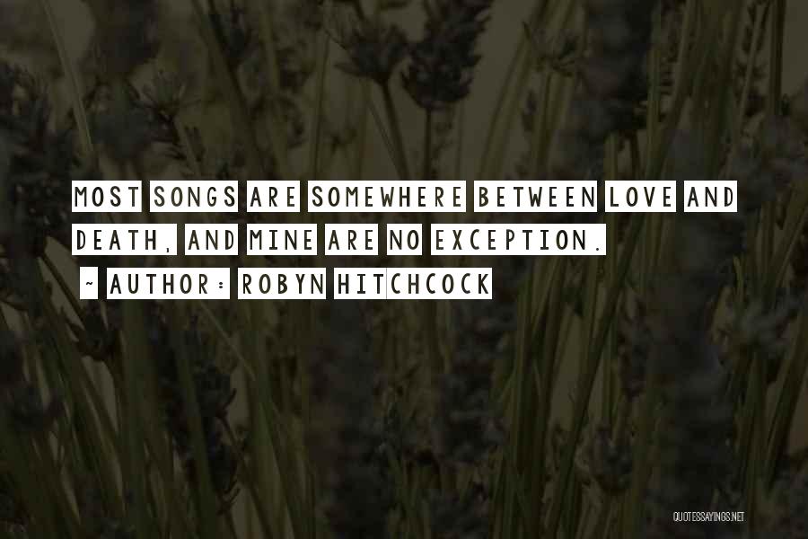 Robyn Hitchcock Quotes: Most Songs Are Somewhere Between Love And Death, And Mine Are No Exception.