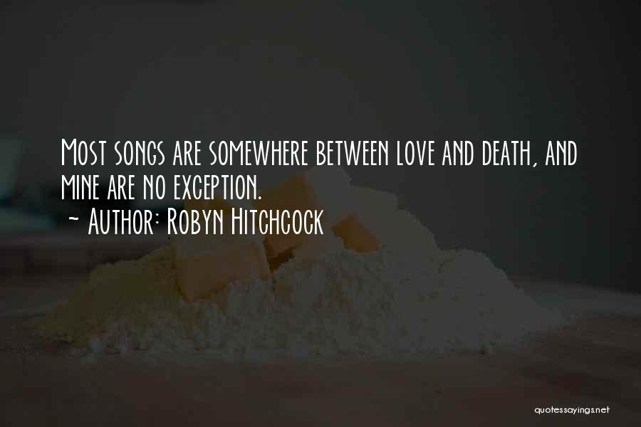 Robyn Hitchcock Quotes: Most Songs Are Somewhere Between Love And Death, And Mine Are No Exception.