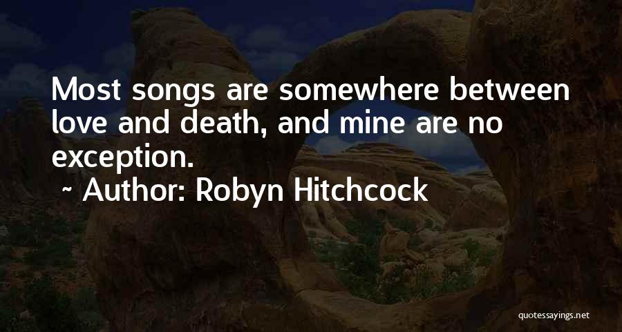 Robyn Hitchcock Quotes: Most Songs Are Somewhere Between Love And Death, And Mine Are No Exception.