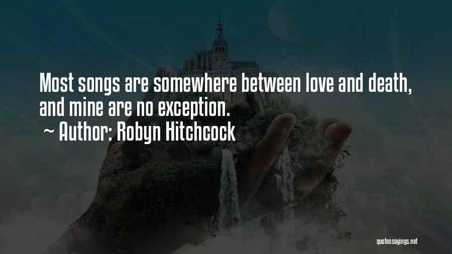 Robyn Hitchcock Quotes: Most Songs Are Somewhere Between Love And Death, And Mine Are No Exception.