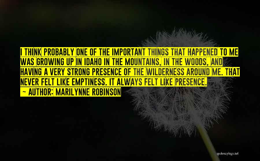 Marilynne Robinson Quotes: I Think Probably One Of The Important Things That Happened To Me Was Growing Up In Idaho In The Mountains,