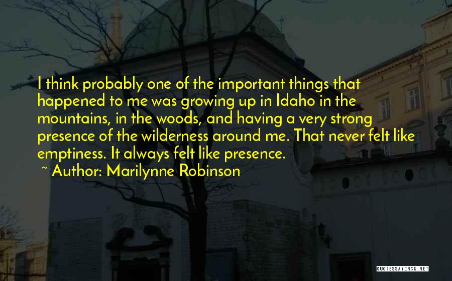 Marilynne Robinson Quotes: I Think Probably One Of The Important Things That Happened To Me Was Growing Up In Idaho In The Mountains,