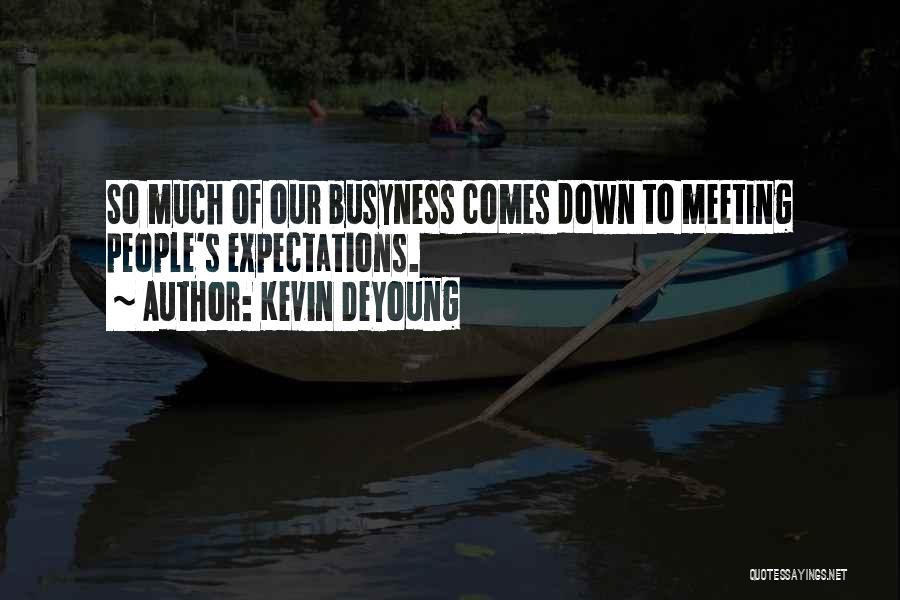 Kevin DeYoung Quotes: So Much Of Our Busyness Comes Down To Meeting People's Expectations.