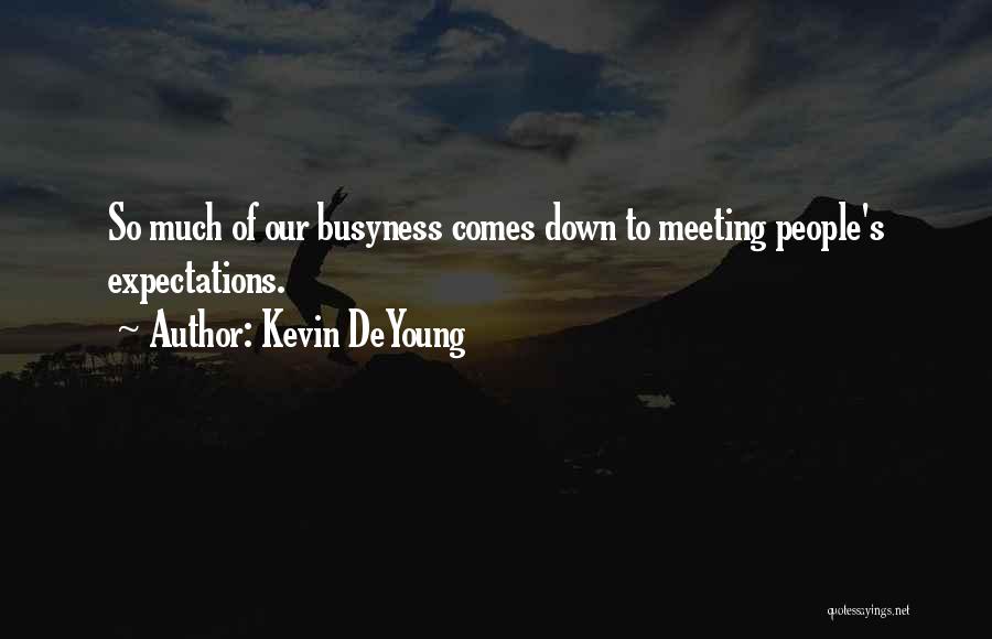 Kevin DeYoung Quotes: So Much Of Our Busyness Comes Down To Meeting People's Expectations.