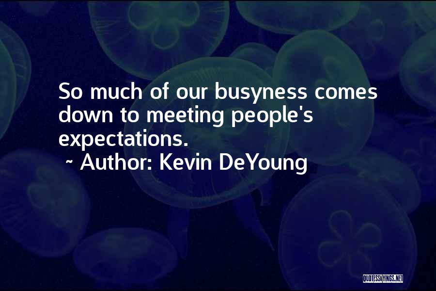 Kevin DeYoung Quotes: So Much Of Our Busyness Comes Down To Meeting People's Expectations.