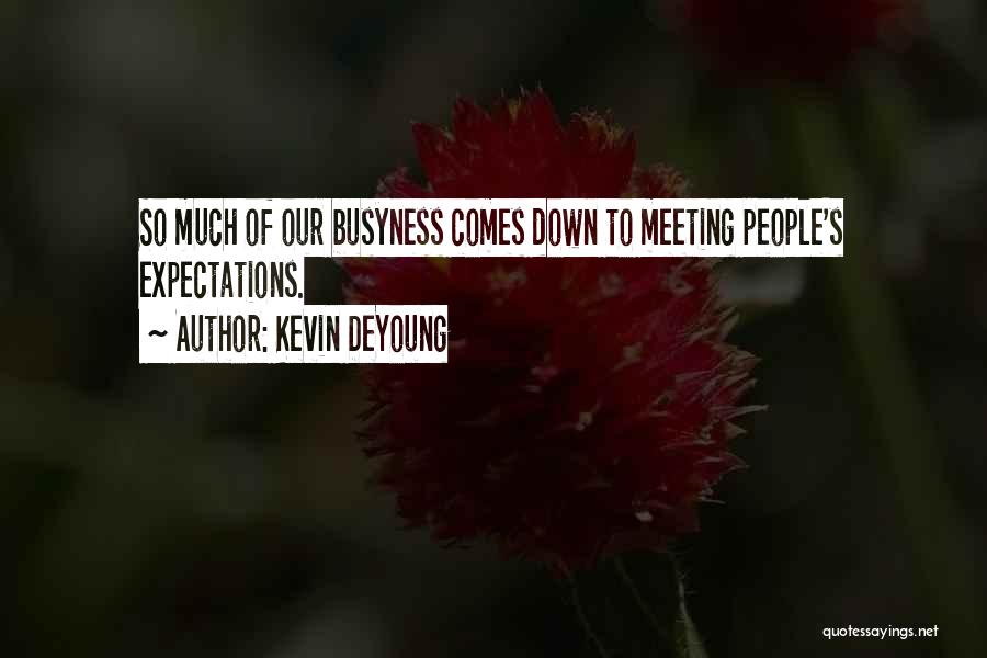 Kevin DeYoung Quotes: So Much Of Our Busyness Comes Down To Meeting People's Expectations.