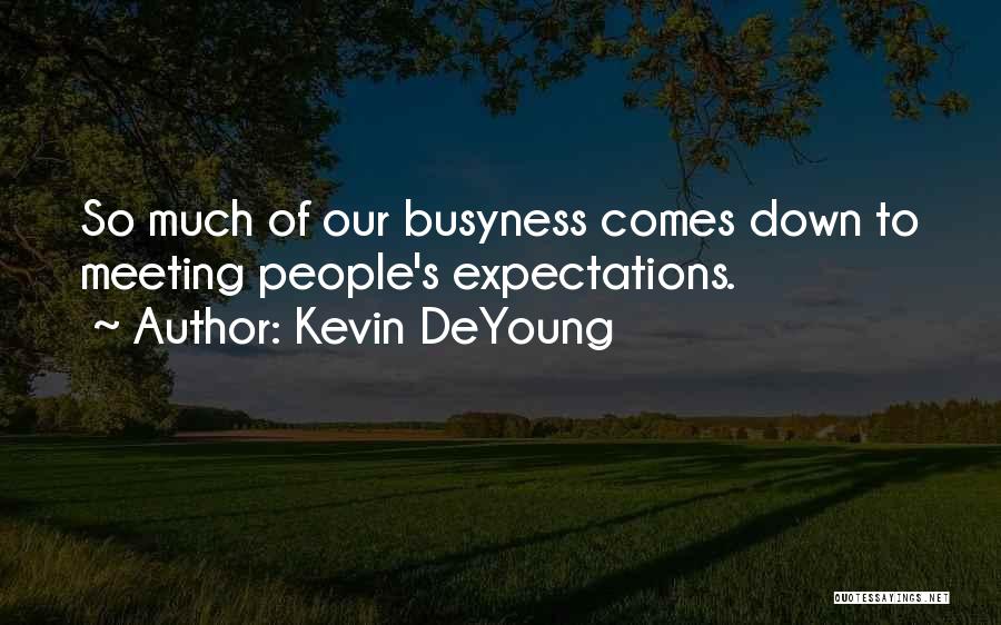 Kevin DeYoung Quotes: So Much Of Our Busyness Comes Down To Meeting People's Expectations.