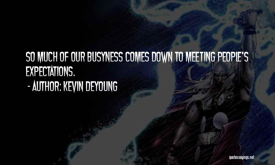 Kevin DeYoung Quotes: So Much Of Our Busyness Comes Down To Meeting People's Expectations.