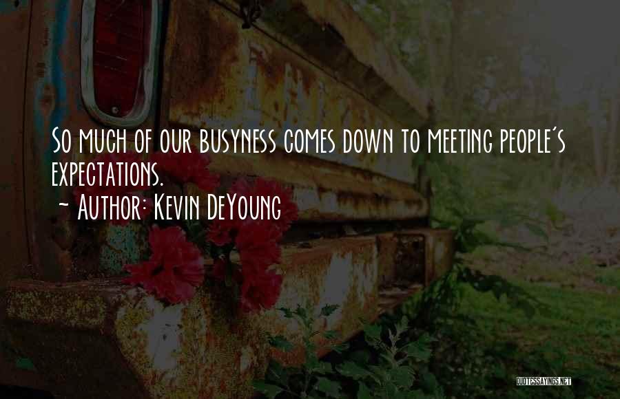 Kevin DeYoung Quotes: So Much Of Our Busyness Comes Down To Meeting People's Expectations.