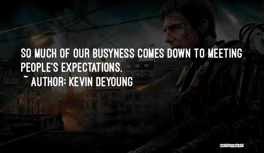 Kevin DeYoung Quotes: So Much Of Our Busyness Comes Down To Meeting People's Expectations.