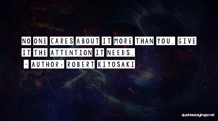 Robert Kiyosaki Quotes: No One Cares About It More Than You. Give It The Attention It Needs.