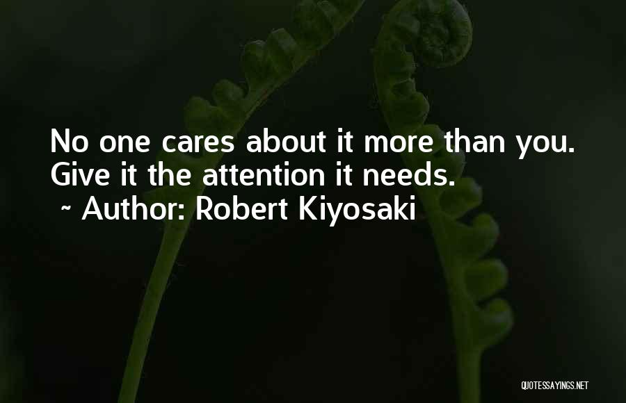 Robert Kiyosaki Quotes: No One Cares About It More Than You. Give It The Attention It Needs.