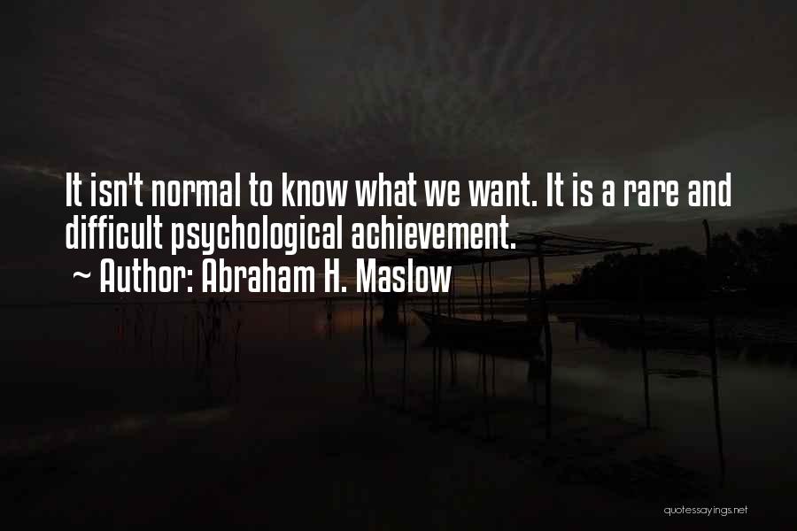 Abraham H. Maslow Quotes: It Isn't Normal To Know What We Want. It Is A Rare And Difficult Psychological Achievement.