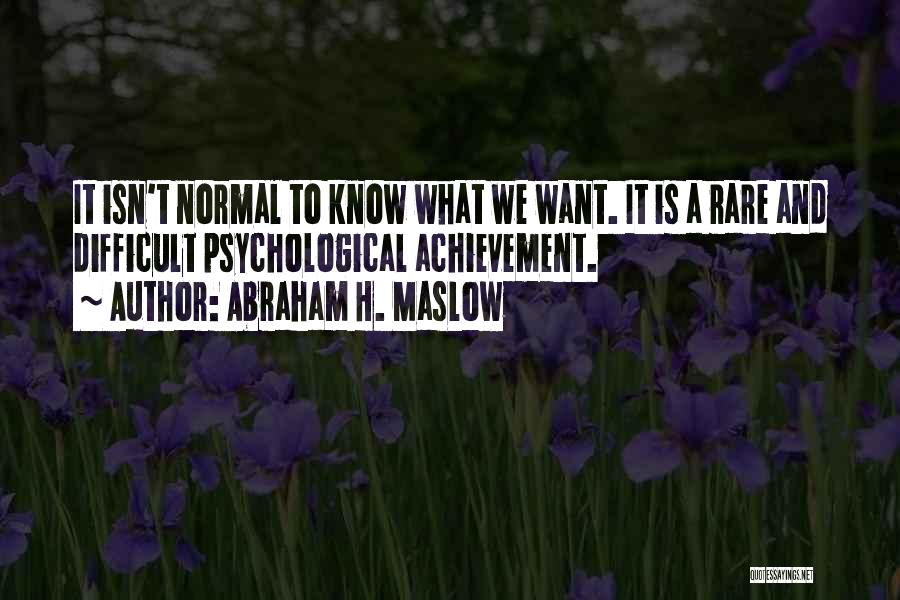 Abraham H. Maslow Quotes: It Isn't Normal To Know What We Want. It Is A Rare And Difficult Psychological Achievement.