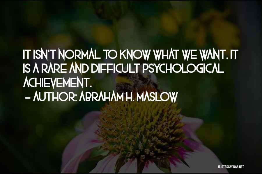 Abraham H. Maslow Quotes: It Isn't Normal To Know What We Want. It Is A Rare And Difficult Psychological Achievement.