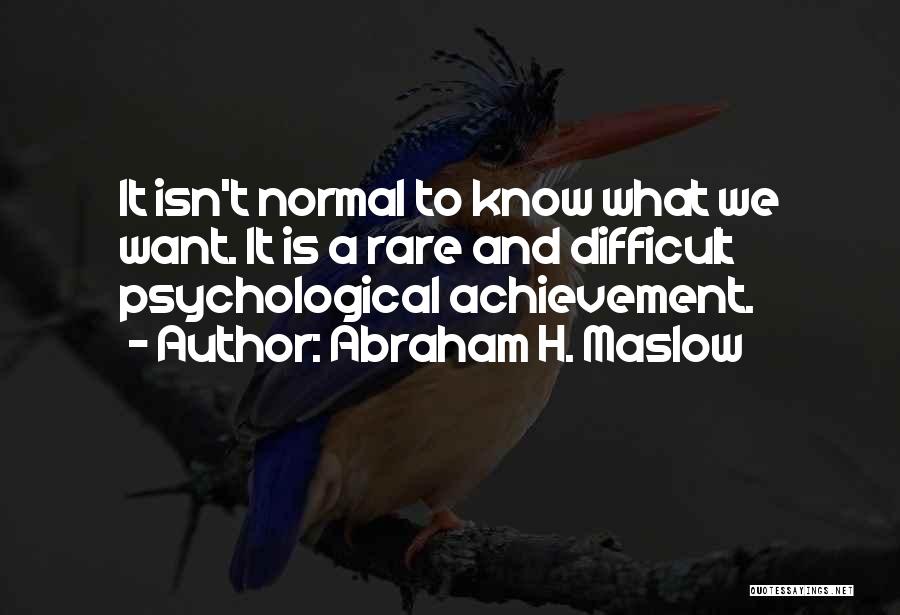 Abraham H. Maslow Quotes: It Isn't Normal To Know What We Want. It Is A Rare And Difficult Psychological Achievement.