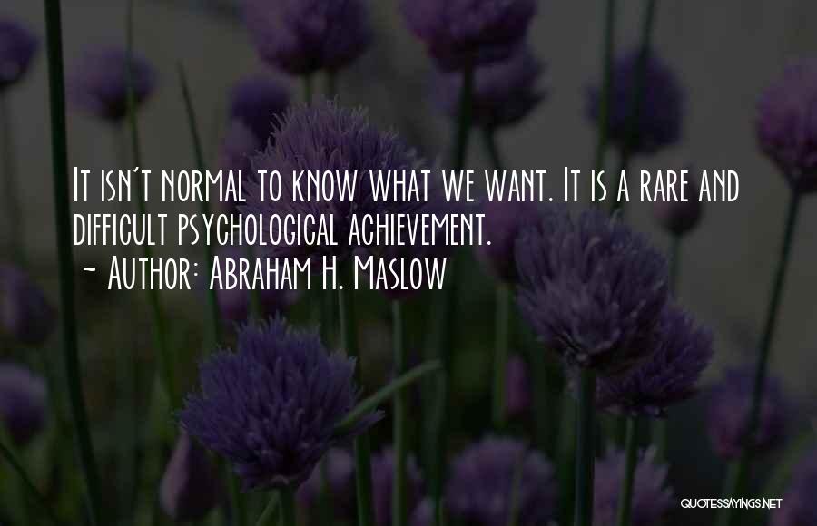 Abraham H. Maslow Quotes: It Isn't Normal To Know What We Want. It Is A Rare And Difficult Psychological Achievement.