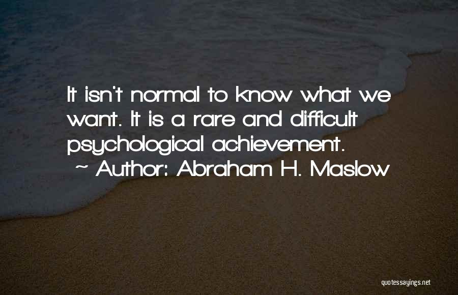 Abraham H. Maslow Quotes: It Isn't Normal To Know What We Want. It Is A Rare And Difficult Psychological Achievement.