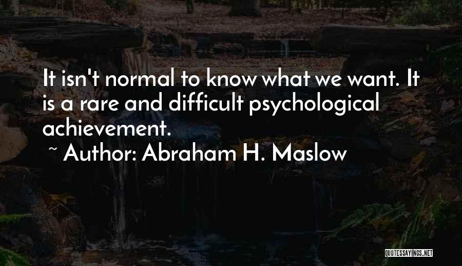 Abraham H. Maslow Quotes: It Isn't Normal To Know What We Want. It Is A Rare And Difficult Psychological Achievement.