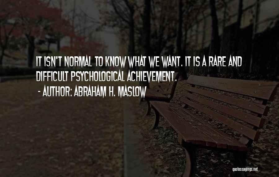 Abraham H. Maslow Quotes: It Isn't Normal To Know What We Want. It Is A Rare And Difficult Psychological Achievement.