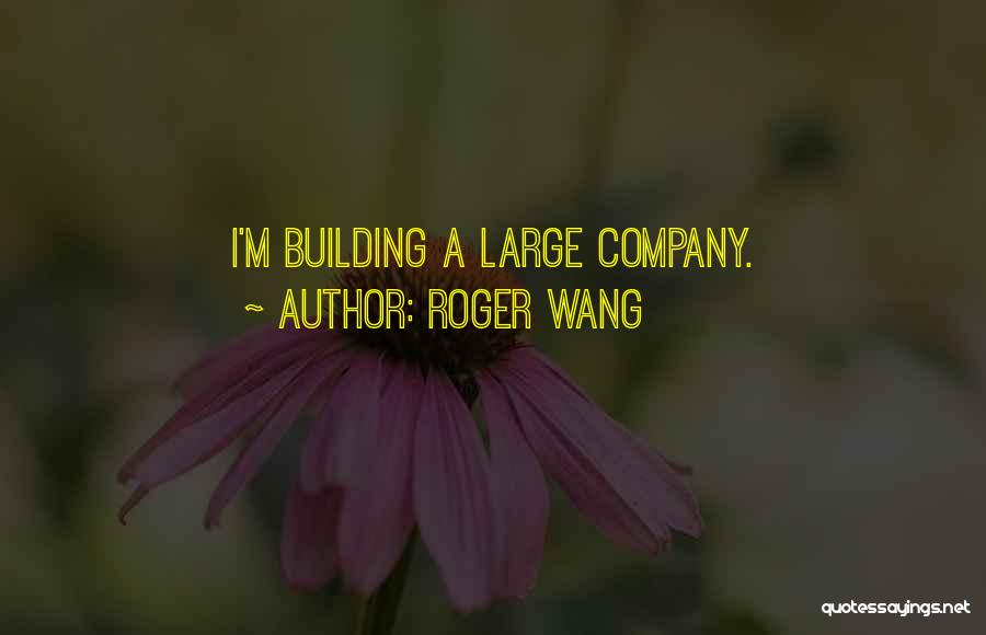 Roger Wang Quotes: I'm Building A Large Company.