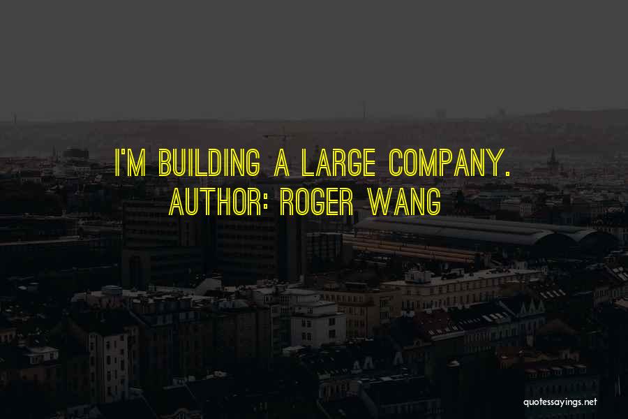 Roger Wang Quotes: I'm Building A Large Company.