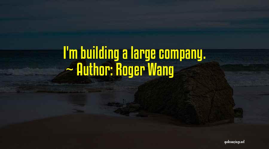 Roger Wang Quotes: I'm Building A Large Company.