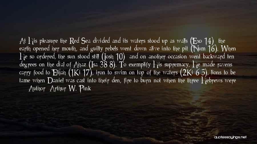 Arthur W. Pink Quotes: At His Pleasure The Red Sea Divided And Its Waters Stood Up As Walls (exo 14); The Earth Opened Her