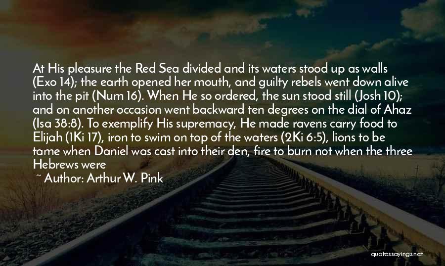 Arthur W. Pink Quotes: At His Pleasure The Red Sea Divided And Its Waters Stood Up As Walls (exo 14); The Earth Opened Her