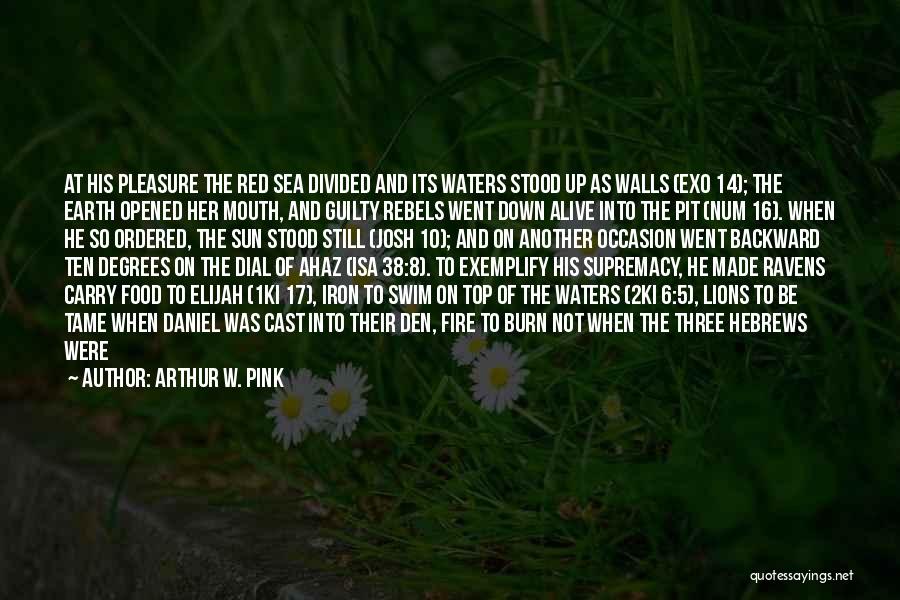 Arthur W. Pink Quotes: At His Pleasure The Red Sea Divided And Its Waters Stood Up As Walls (exo 14); The Earth Opened Her