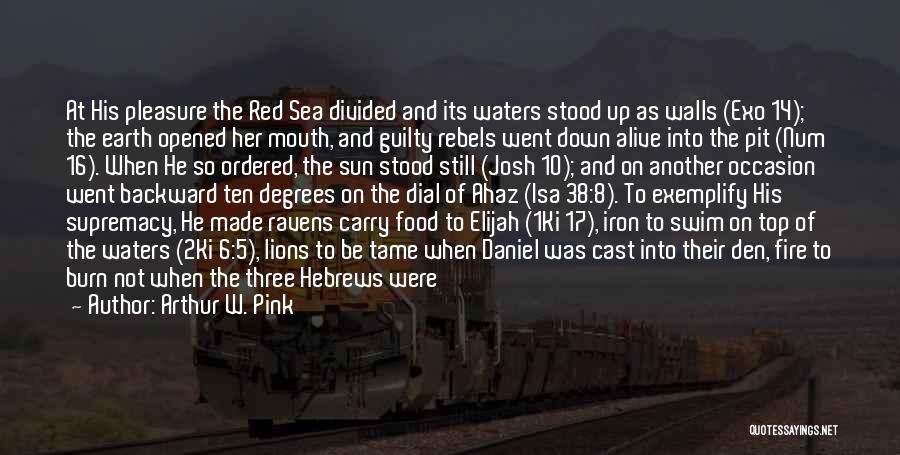 Arthur W. Pink Quotes: At His Pleasure The Red Sea Divided And Its Waters Stood Up As Walls (exo 14); The Earth Opened Her