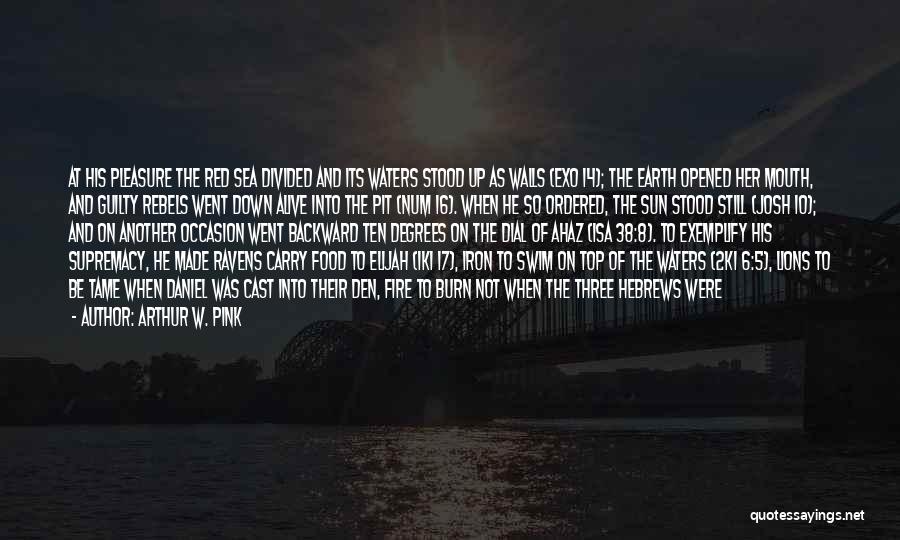 Arthur W. Pink Quotes: At His Pleasure The Red Sea Divided And Its Waters Stood Up As Walls (exo 14); The Earth Opened Her