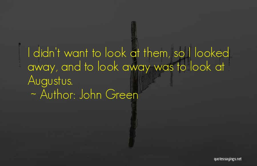 John Green Quotes: I Didn't Want To Look At Them, So I Looked Away, And To Look Away Was To Look At Augustus.