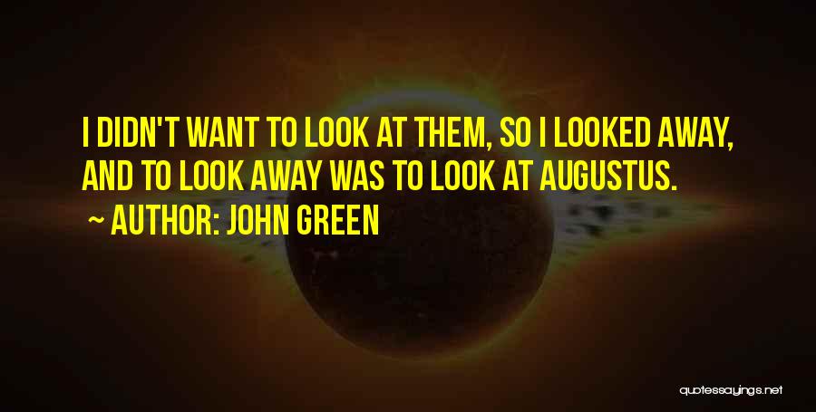 John Green Quotes: I Didn't Want To Look At Them, So I Looked Away, And To Look Away Was To Look At Augustus.