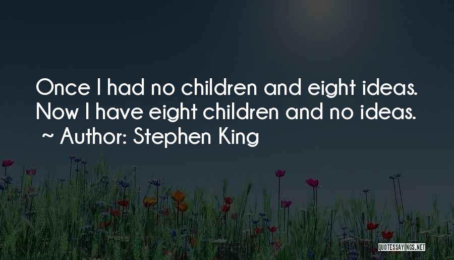 Stephen King Quotes: Once I Had No Children And Eight Ideas. Now I Have Eight Children And No Ideas.