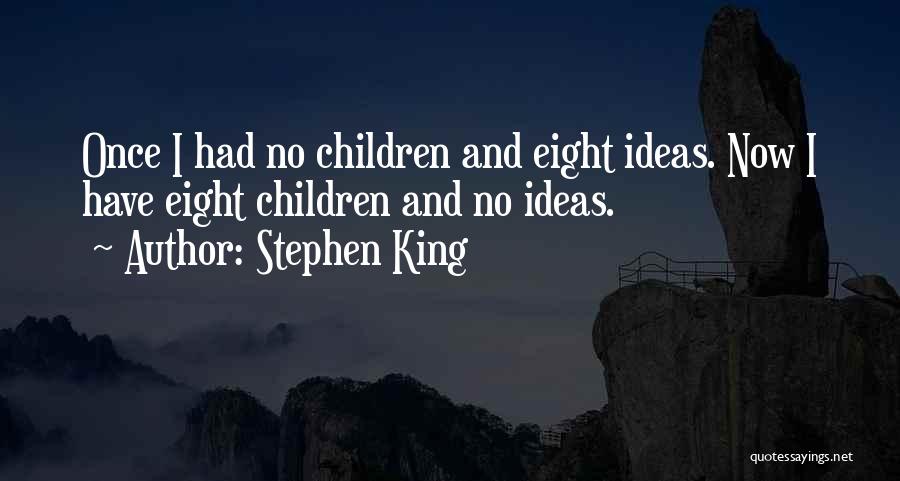 Stephen King Quotes: Once I Had No Children And Eight Ideas. Now I Have Eight Children And No Ideas.